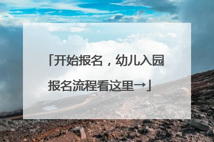 开始报名，幼儿入园报名流程看这里→