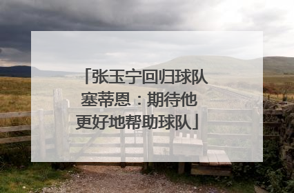 张玉宁回归球队 塞蒂恩：期待他更好地帮助球队