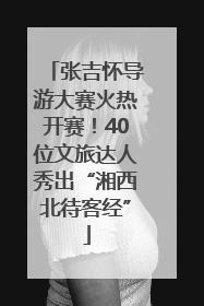 张吉怀导游大赛火热开赛！40位文旅达人秀出“湘西北待客经”