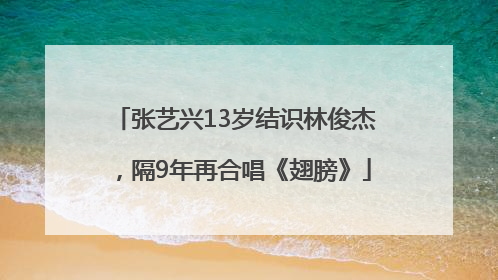 张艺兴13岁结识林俊杰，隔9年再合唱《翅膀》