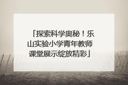 探索科学奥秘！乐山实验小学青年教师课堂展示绽放精彩