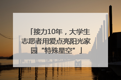 接力10年，大学生志愿者用爱点亮阳光家园“特殊星空”