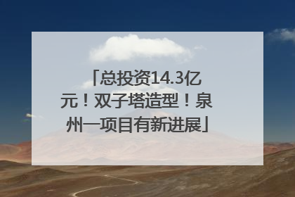 总投资14.3亿元！双子塔造型！泉州一项目有新进展