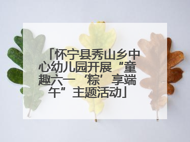 怀宁县秀山乡中心幼儿园开展“童趣六一‘粽’享端午”主题活动