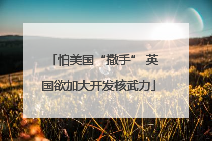 怕美国“撒手” 英国欲加大开发核武力