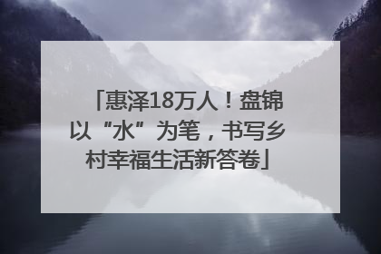 惠泽18万人！盘锦以“水”为笔，书写乡村幸福生活新答卷