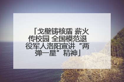 戈壁铸核盾 薪火传校园 全国模范退役军人洛阳宣讲“两弹一星”精神