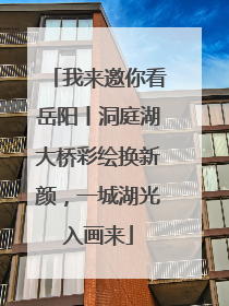 我来邀你看岳阳丨洞庭湖大桥彩绘换新颜，一城湖光入画来