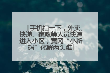 手机扫一下，外卖、快递、家政等人员快速进入小区，黄冈“小新码”化解两头难