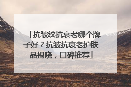 抗皱纹抗衰老哪个牌子好？抗皱抗衰老护肤品揭晓，口碑推荐