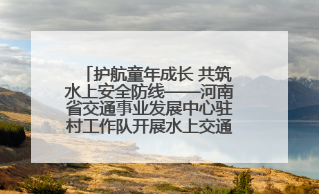 护航童年成长 共筑水上安全防线——河南省交通事业发展中心驻村工作队开展水上交通安全知识进校园活动