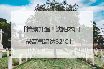 持续升温！沈阳本周最高气温达32℃