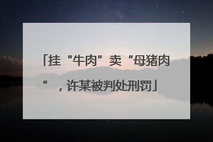 挂“牛肉”卖“母猪肉”，许某被判处刑罚