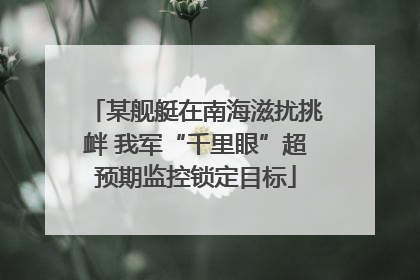 某舰艇在南海滋扰挑衅 我军“千里眼”超预期监控锁定目标