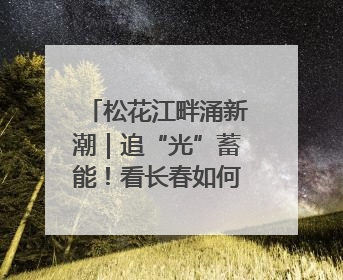 松花江畔涌新潮｜追“光”蓄能！看长春如何用光电产业点亮高质量发展新赛道