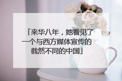 来华八年，她看见了一个与西方媒体宣传的截然不同的中国