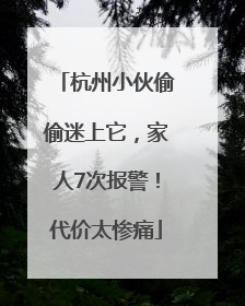 杭州小伙偷偷迷上它，家人7次报警！代价太惨痛