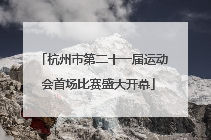 杭州市第二十一届运动会首场比赛盛大开幕