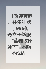 攻速爽翻、装备狂欢，996传奇盒子新服“蓝猫攻速冰雪”不嗨不成活