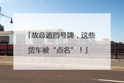 故意遮挡号牌，这些货车被“点名”！