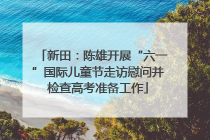 新田：陈雄开展“六一”国际儿童节走访慰问并检查高考准备工作