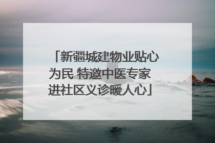 新疆城建物业贴心为民 特邀中医专家进社区义诊暖人心