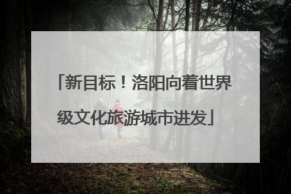新目标！洛阳向着世界级文化旅游城市进发