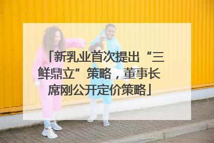 新乳业首次提出“三鲜鼎立”策略，董事长席刚公开定价策略