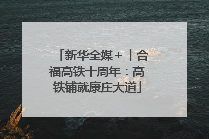 新华全媒＋丨合福高铁十周年：高铁铺就康庄大道