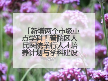 新增两个市级重点学科！普陀区人民医院举行人才培养计划与学科建设发布会