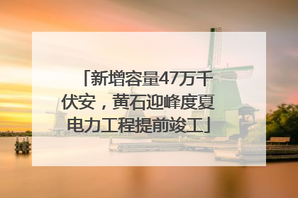 新增容量47万千伏安，黄石迎峰度夏电力工程提前竣工