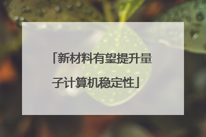 新材料有望提升量子计算机稳定性
