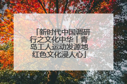 新时代中国调研行之文化中华丨青岛工人运动发源地红色文化浸人心