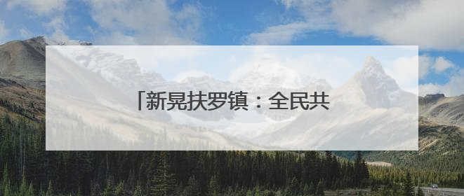 新晃扶罗镇：全民共绘美丽乡村新画卷