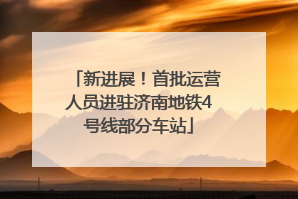 新进展！首批运营人员进驻济南地铁4号线部分车站