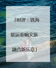 时评：铁海联运奏响文旅融合新乐章