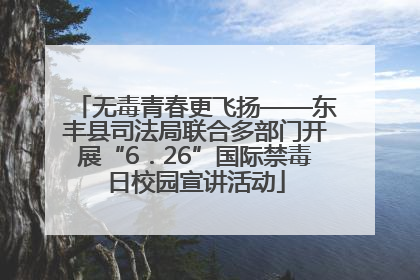 无毒青春更飞扬——东丰县司法局联合多部门开展“6．26”国际禁毒日校园宣讲活动