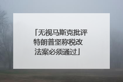 无视马斯克批评 特朗普坚称税改法案必须通过