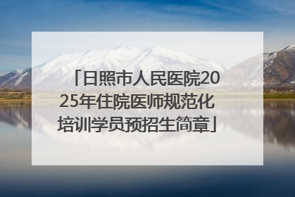 日照市人民医院2025年住院医师规范化培训学员预招生简章