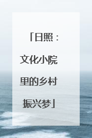 日照：文化小院里的乡村振兴梦