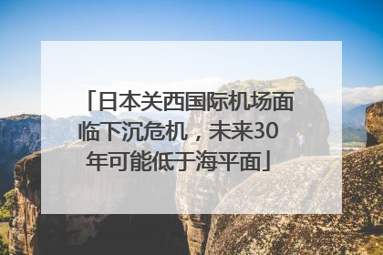 日本关西国际机场面临下沉危机，未来30年可能低于海平面