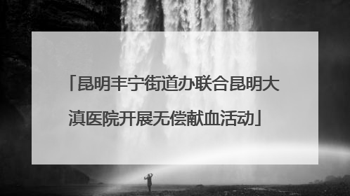 昆明丰宁街道办联合昆明大滇医院开展无偿献血活动