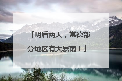 明后两天，常德部分地区有大暴雨！