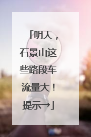 明天，石景山这些路段车流量大！提示→
