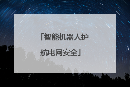智能机器人护航电网安全