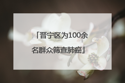 晋宁区为100余名群众筛查肺癌