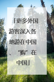 更多外国游客深入各地游在中国、“购”在中国
