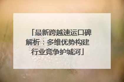 最新跨越速运口碑解析：多维优势构建行业竞争护城河
