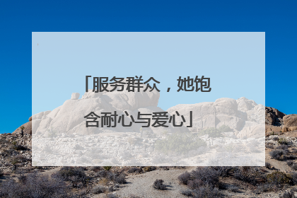 服务群众，她饱含耐心与爱心