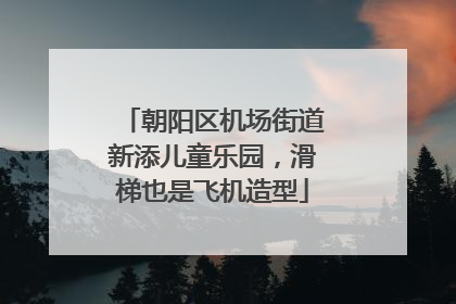 朝阳区机场街道新添儿童乐园，滑梯也是飞机造型